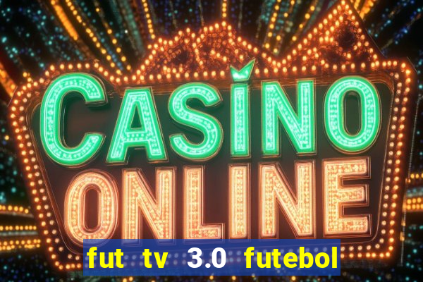 fut tv 3.0 futebol ao vivo